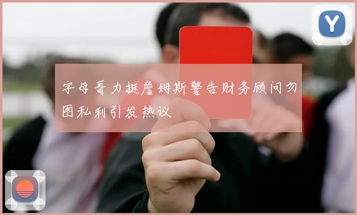 字母哥力挺詹姆斯警告财务顾问勿图私利引发热议