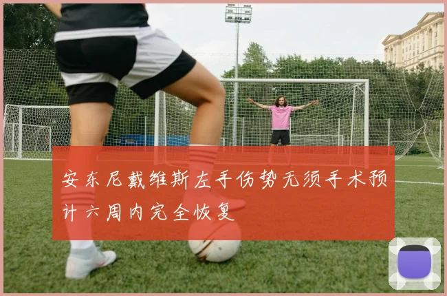 安东尼戴维斯左手伤势无须手术预计六周内完全恢复