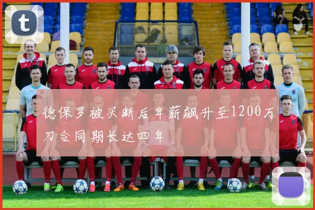 德保罗被买断后年薪飙升至1200万刀合同期长达四年