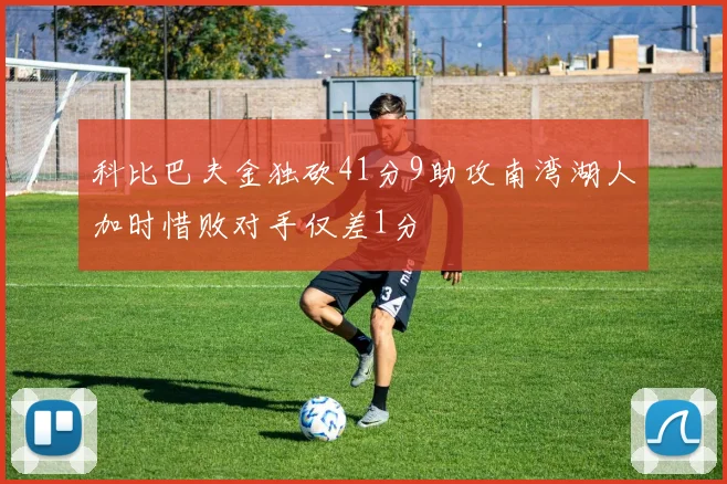 科比巴夫金独砍41分9助攻南湾湖人加时惜败对手仅差1分