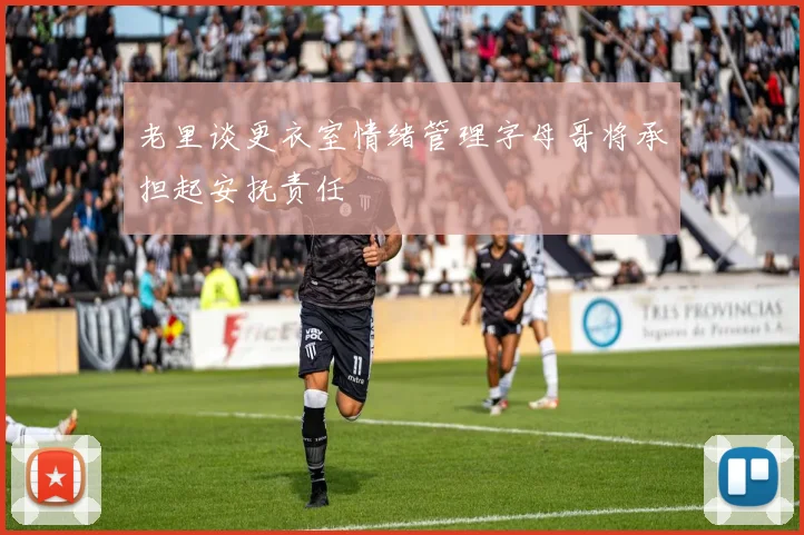 老里谈更衣室情绪管理字母哥将承担起安抚责任