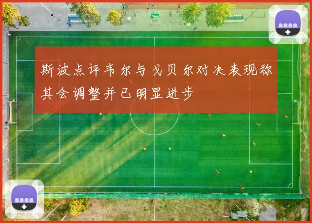 斯波点评韦尔与戈贝尔对决表现称其会调整并已明显进步
