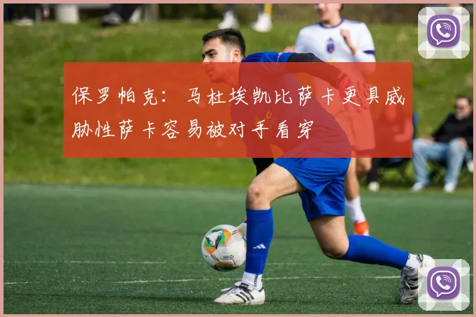 保罗帕克：马杜埃凯比萨卡更具威胁性萨卡容易被对手看穿