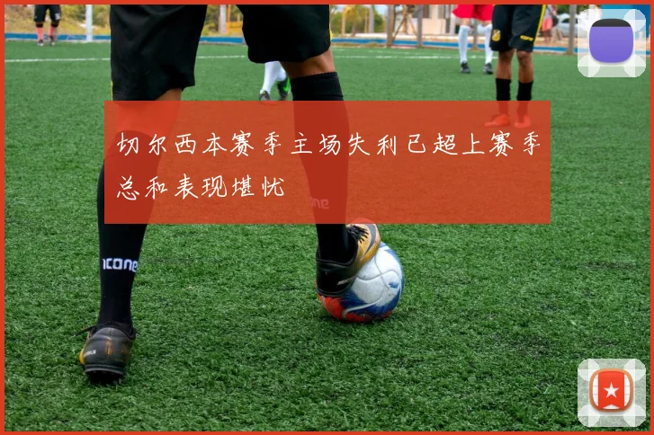 切尔西本赛季主场失利已超上赛季总和表现堪忧